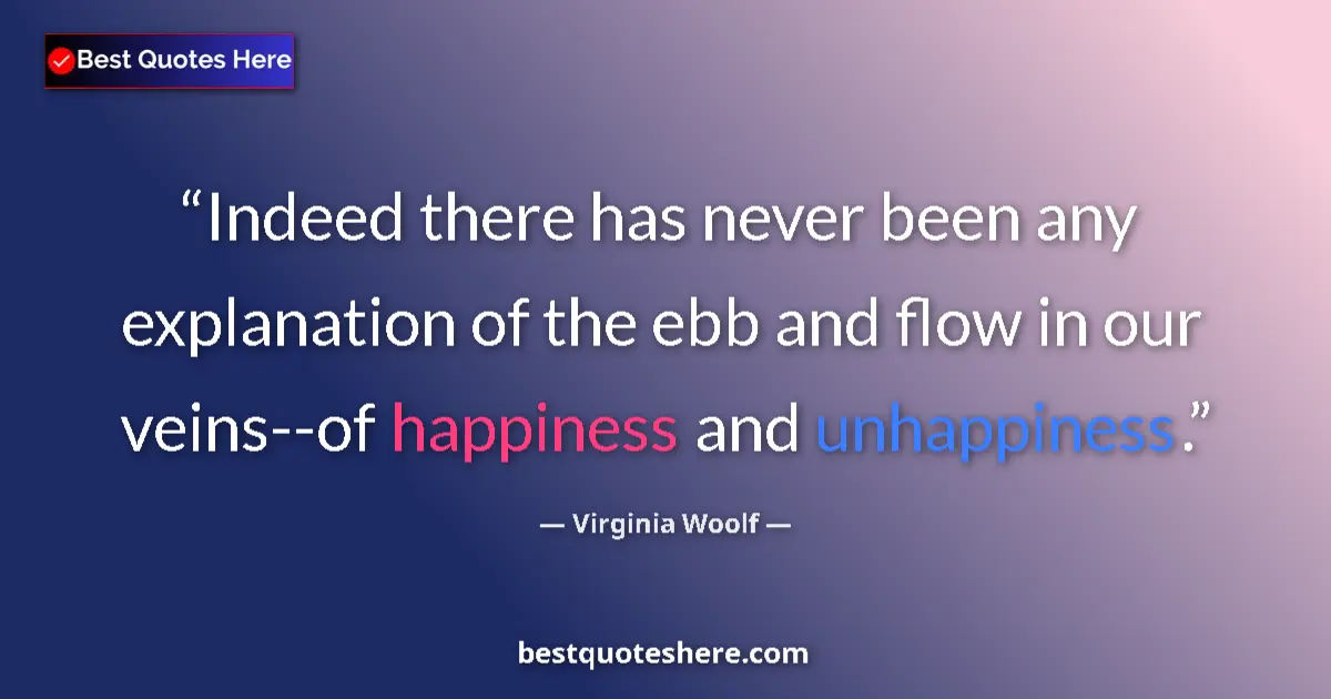 Quote by Virginia Woolf: Indeed there has never been any explanation of the ebb and flow in our veins--of happiness and unhap...