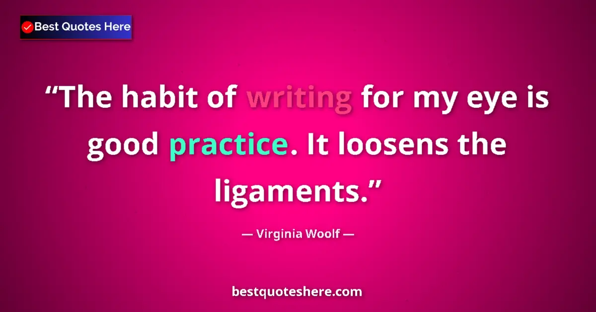 Image for the quote by Virginia Woolf: The habit of writing for my eye is good practice. It loosens the ligaments....