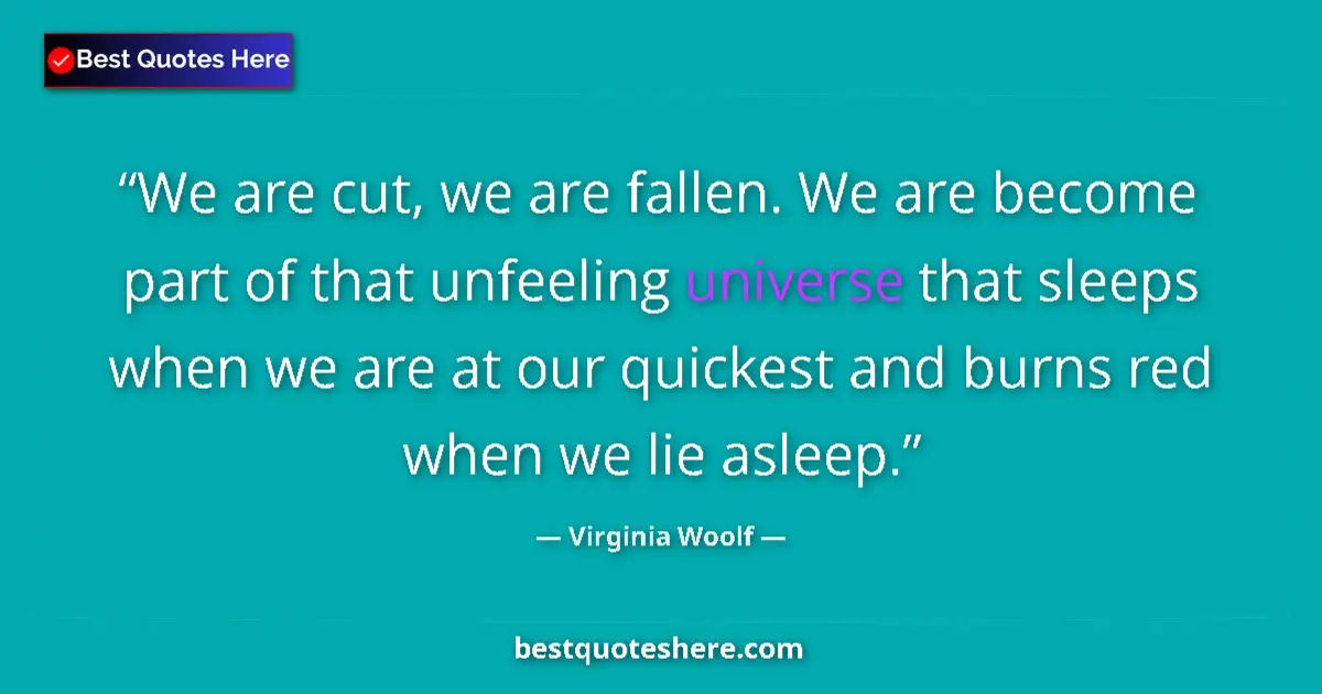 Quote by Virginia Woolf: We are cut, we are fallen. We are become part of that unfeeling universe that sleeps when we are at ...
