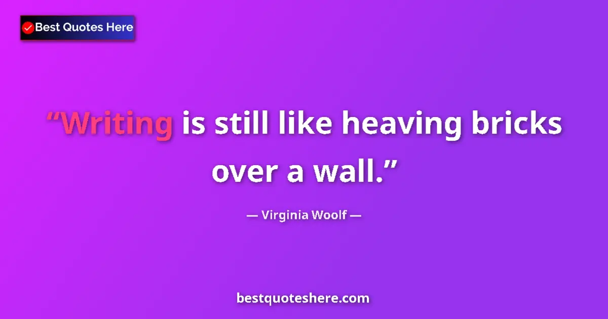 Quote by Virginia Woolf: Writing is still like heaving bricks over a wall.