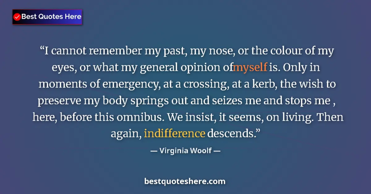 Quote by Virginia Woolf: I cannot remember my past, my nose, or the colour of my eyes, or what my general opinion of myself i...