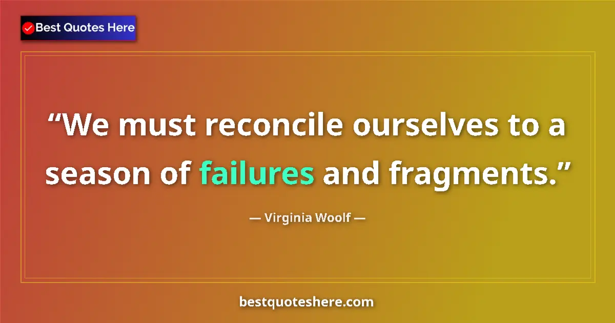 Quote by Virginia Woolf: We must reconcile ourselves to a season of failures and fragments....
