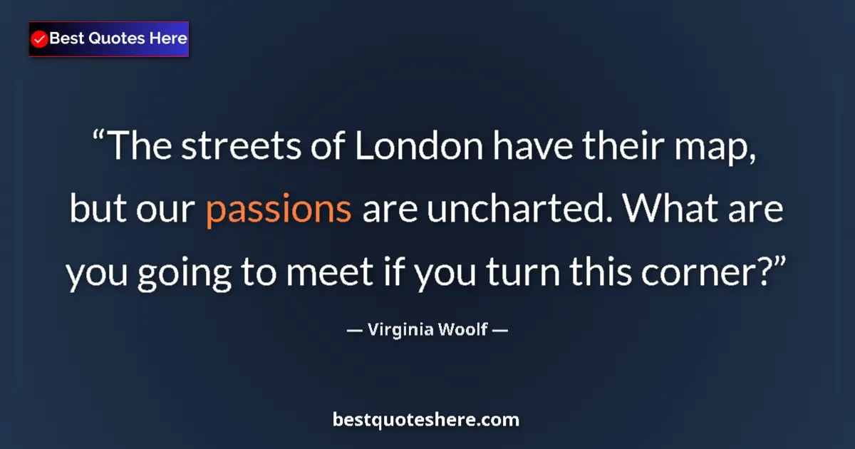 Quote by Virginia Woolf: The streets of London have their map, but our passions are uncharted. What are you going to meet if ...