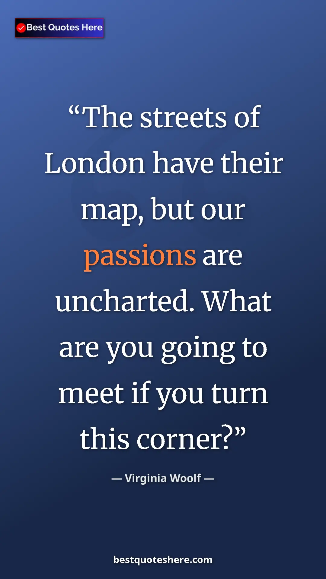 Virginia Woolf Quote Card: "The streets of London have their map, but our passions are..." Pinterest quote poster by Virginia Woolf: "The streets of London have their map, but our passions are..."
