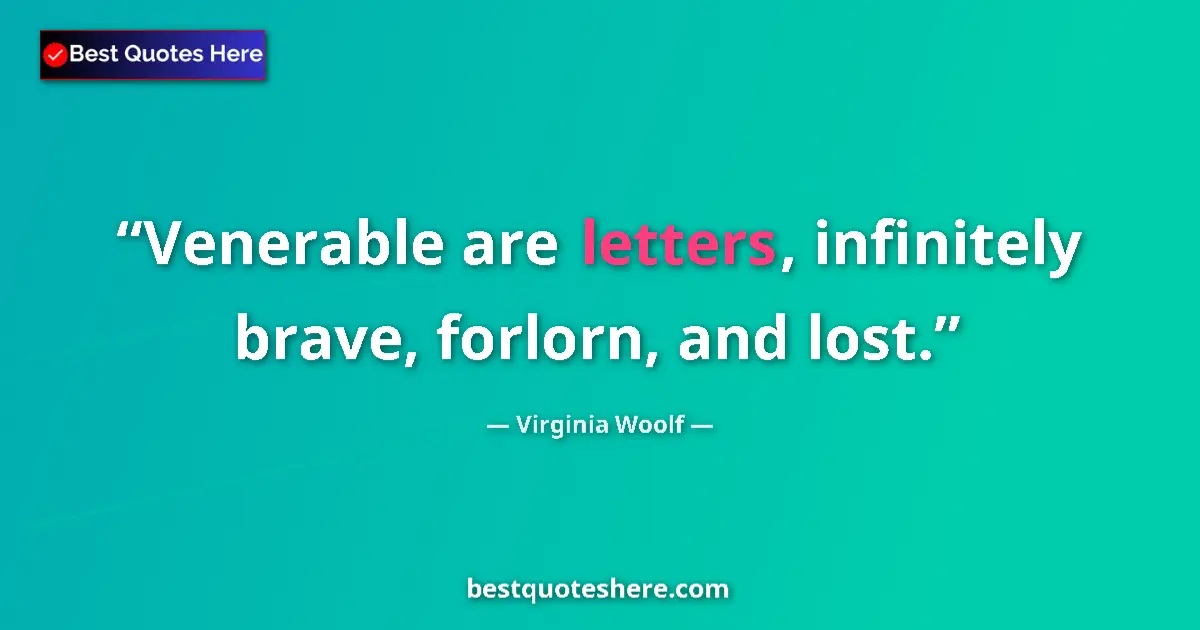 Quote by Virginia Woolf: Venerable are letters, infinitely brave, forlorn, and lost....