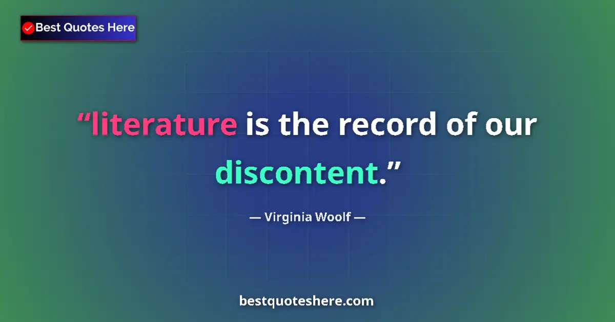 Quote by Virginia Woolf: literature is the record of our discontent....