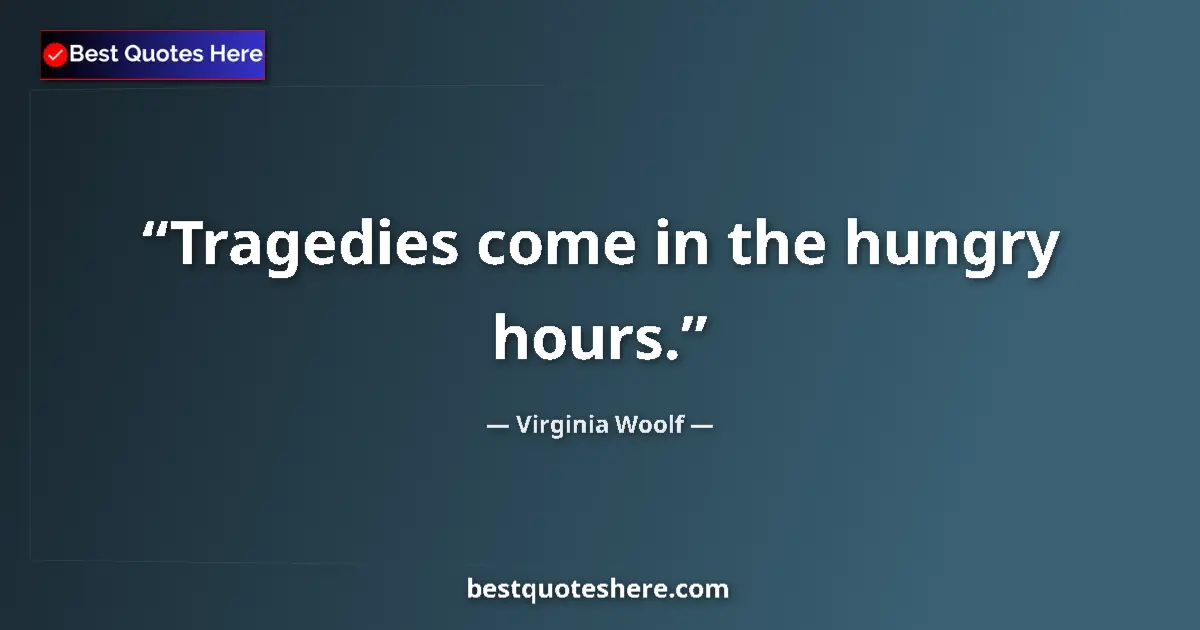 Quote by Virginia Woolf: Tragedies come in the hungry hours.