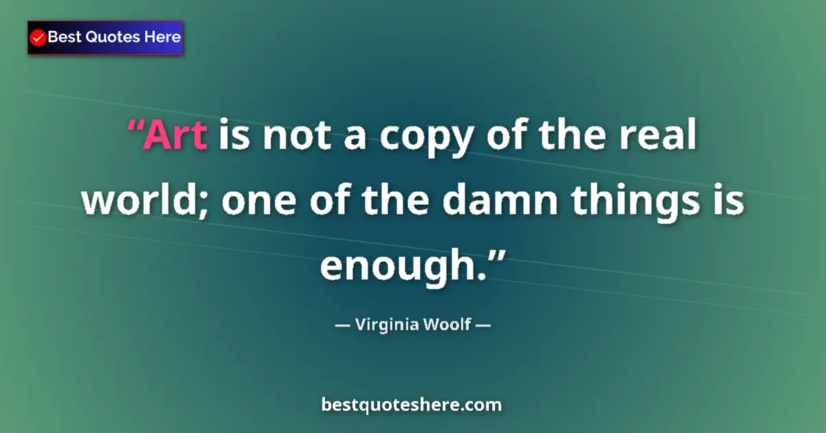 Virginia Woolf Quote: "Art is not a copy of the real world; one of the damn things..." Virginia Woolf quote: "Art is not a copy of the real world; one of the damn things..."