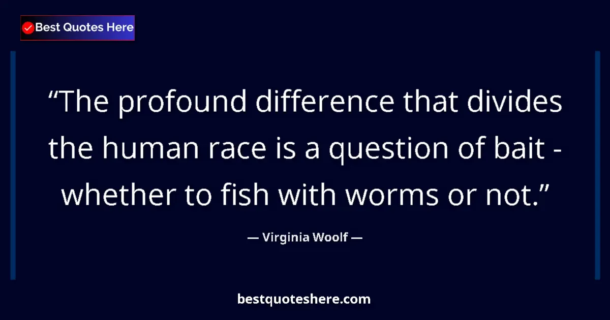 Quote by Virginia Woolf: The profound difference that divides the human race is a question of bait - whether to fish with wor...