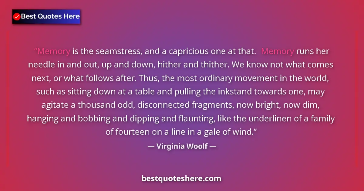 Virginia Woolf quote: "Memory is the seamstress, and a capricious one at that...."