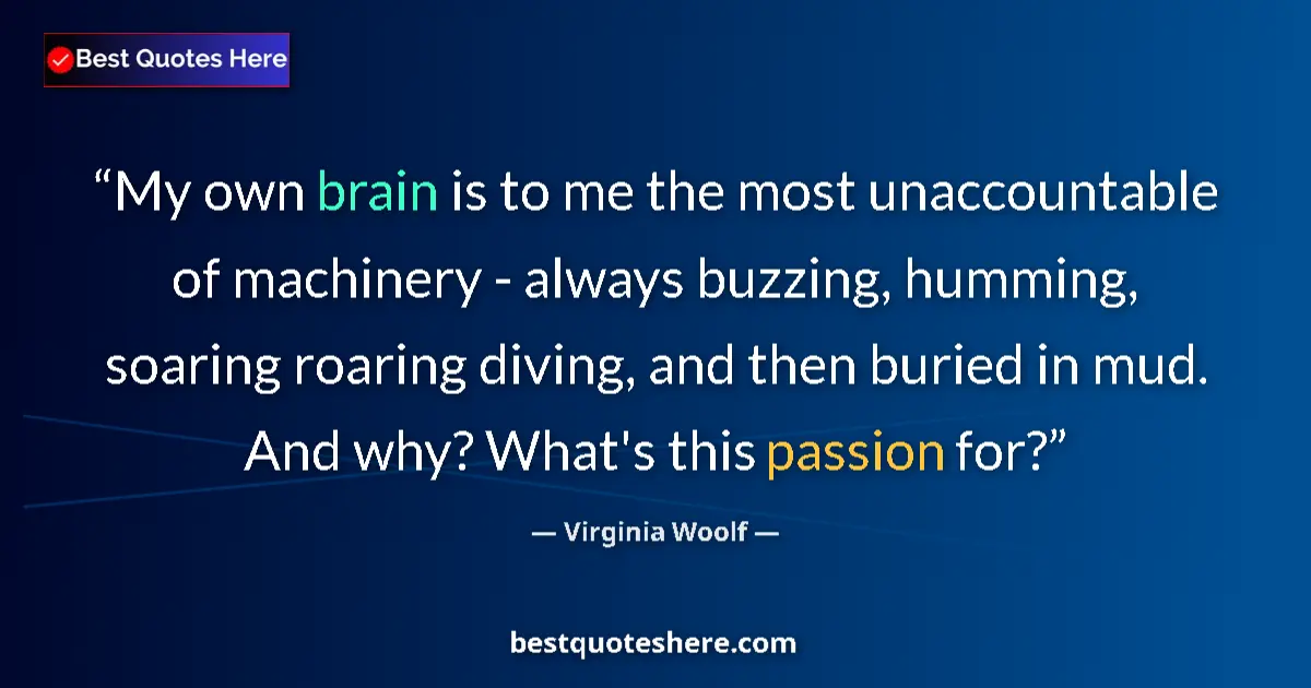 Quote by Virginia Woolf: My own brain is to me the most unaccountable of machinery - always buzzing, humming, soaring roaring...