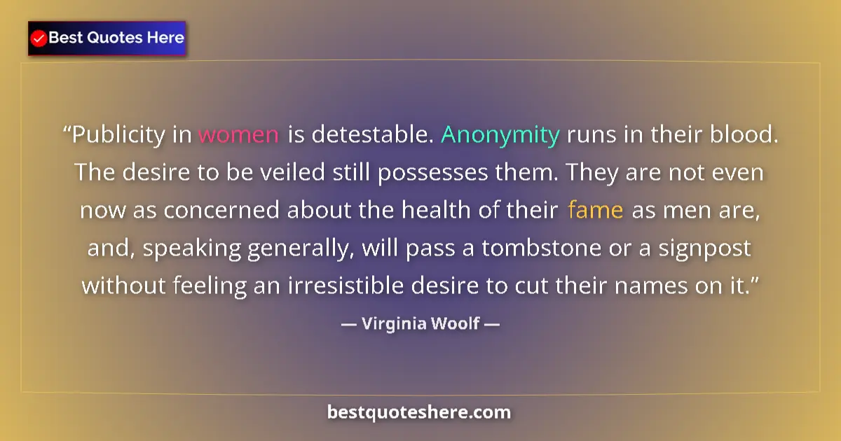 Quote by Virginia Woolf: Publicity in women is detestable. Anonymity runs in their blood. The desire to be veiled still posse...