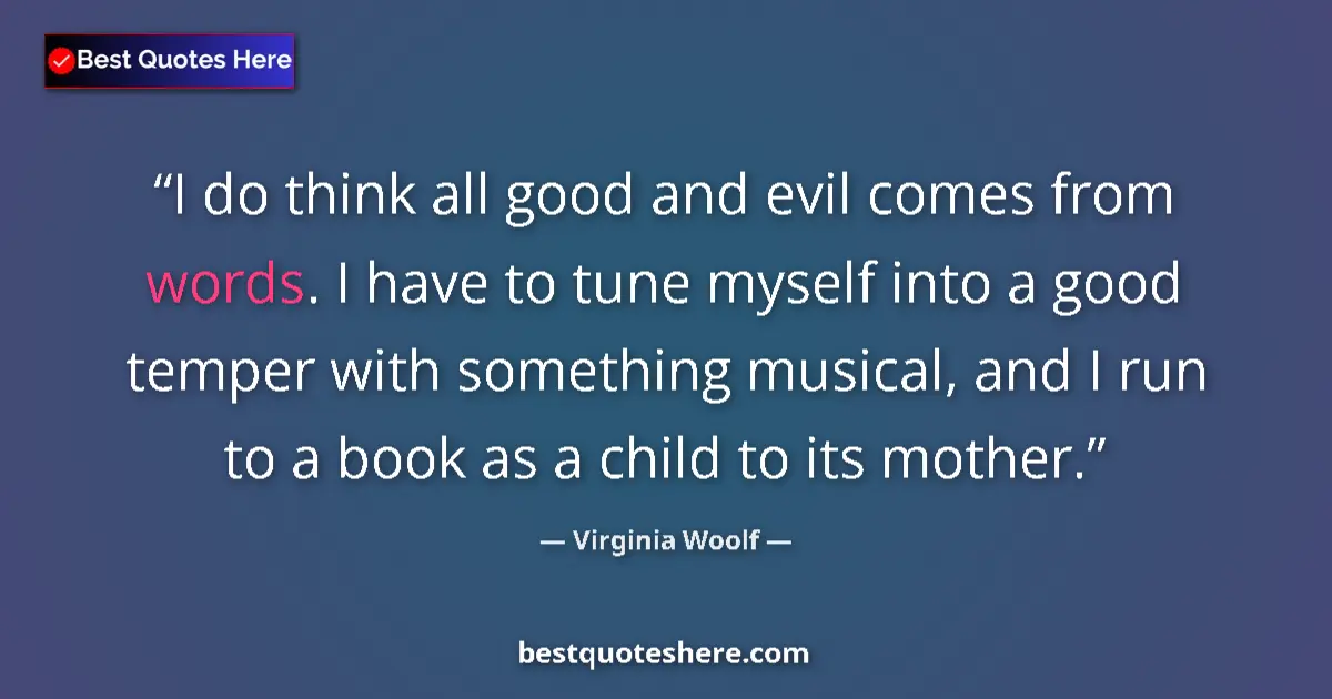Quote by Virginia Woolf: I do think all good and evil comes from words. I have to tune myself into a good temper with somethi...