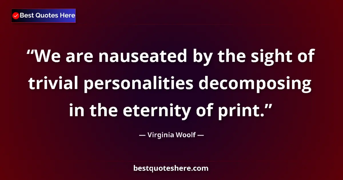 Quote by Virginia Woolf: We are nauseated by the sight of trivial personalities decomposing in the eternity of print....