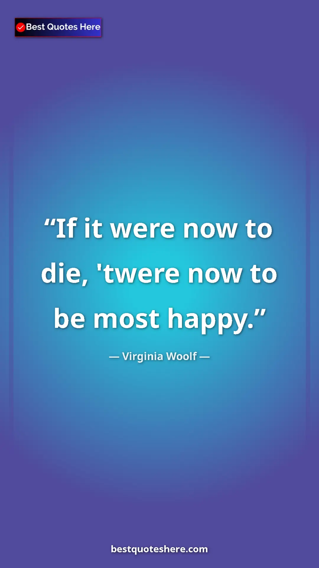 Virginia Woolf Quote Card: "If it were now to die, 'twere now to be most happy." Pinterest quote poster by Virginia Woolf: "If it were now to die, 'twere now to be most happy."
