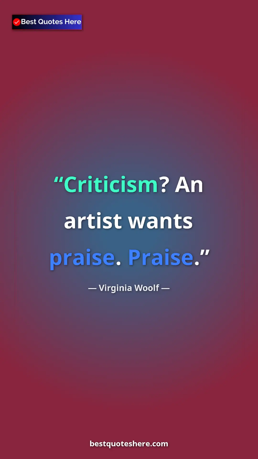 Virginia Woolf Quote Card: "Criticism? An artist wants praise. Praise." Pinterest quote poster by Virginia Woolf: "Criticism? An artist wants praise. Praise."