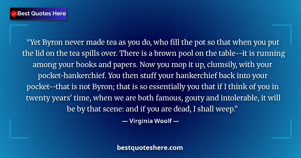 Quote by Virginia Woolf: Yet Byron never made tea as you do, who fill the p