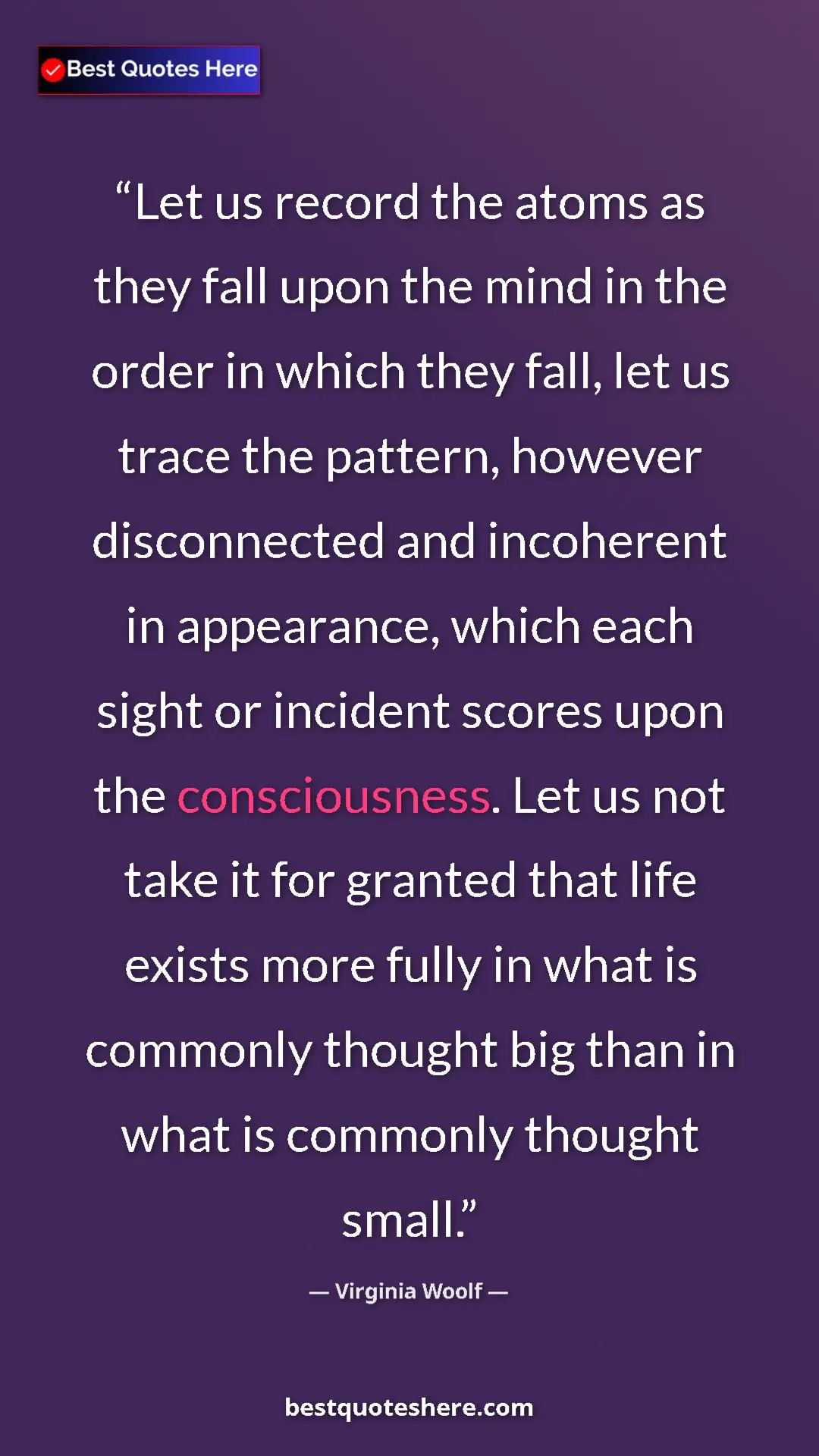 Pinterest quote poster by Virginia Woolf: "Let us record the atoms as they fall upon the mind in the..."