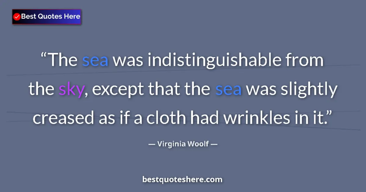 Quote by Virginia Woolf: The sea was indistinguishable from the sky, except that the sea was slightly creased as if a cloth h...
