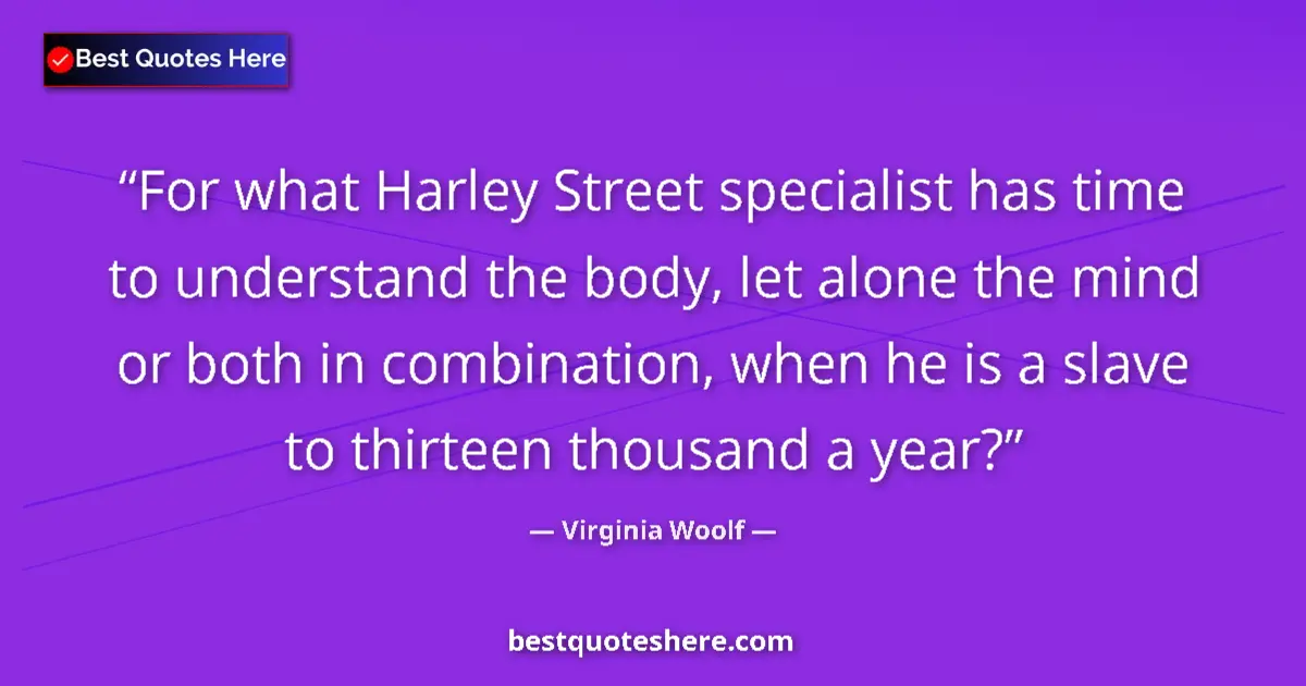 Image for the quote by Virginia Woolf: For what Harley Street specialist has time to understand the body, let alone the mind or both in com...