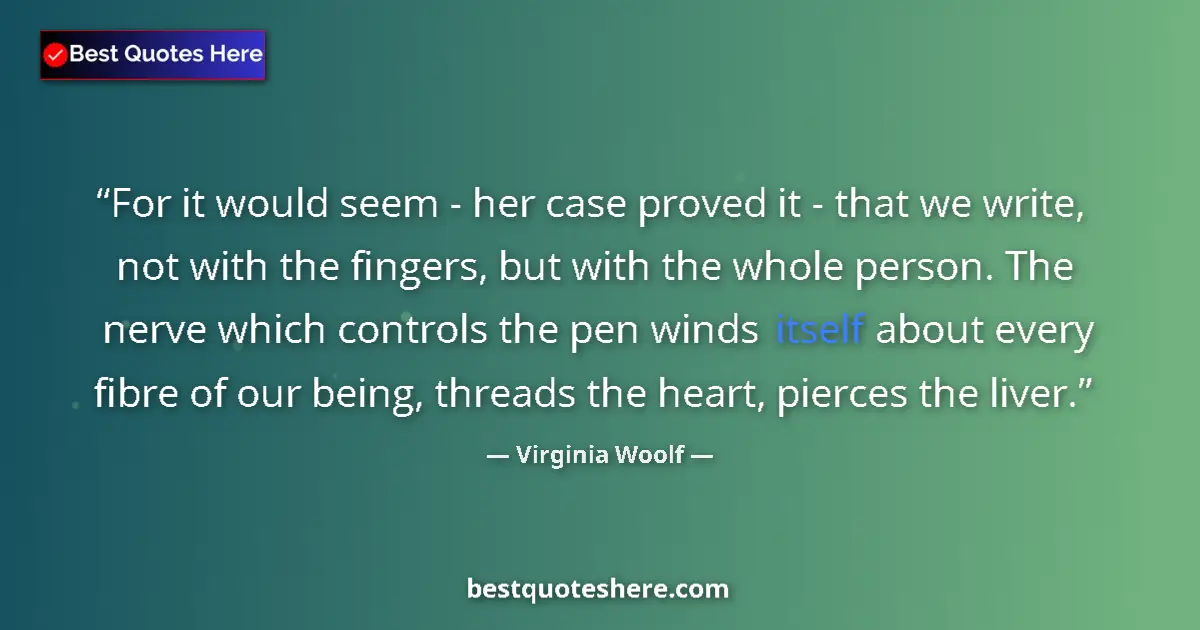 Virginia Woolf Quote: "For it would seem - her case proved it - that we write, not..." Virginia Woolf quote: "For it would seem - her case proved it - that we write, not..."