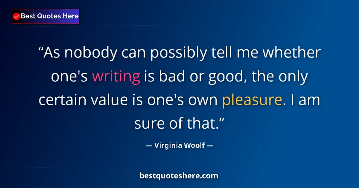 Quote by Virginia Woolf: As nobody can possibly tell me whether one's writing is bad or good, the only certain value is one's...