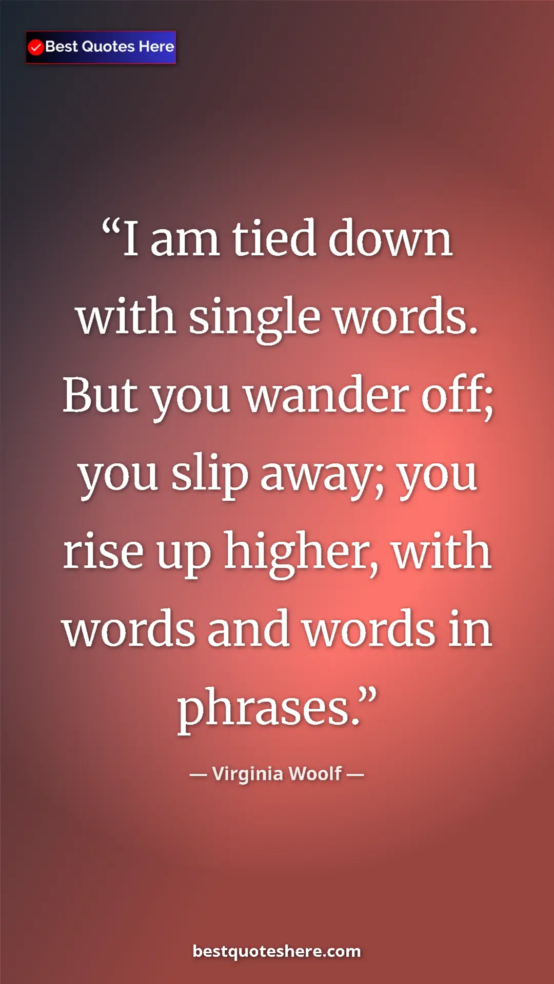Virginia Woolf Quote Card: "I am tied down with single words. But you wander off; you..." Pinterest quote poster by Virginia Woolf: "I am tied down with single words. But you wander off; you..."