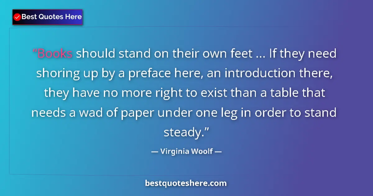 Quote by Virginia Woolf: Books should stand on their own feet ... If they need shoring up by a preface here, an introduction ...