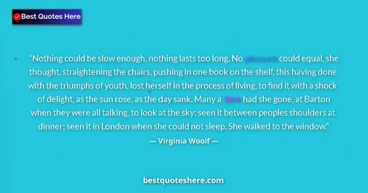 Quote by Virginia Woolf: Nothing could be slow enough, nothing lasts too lo