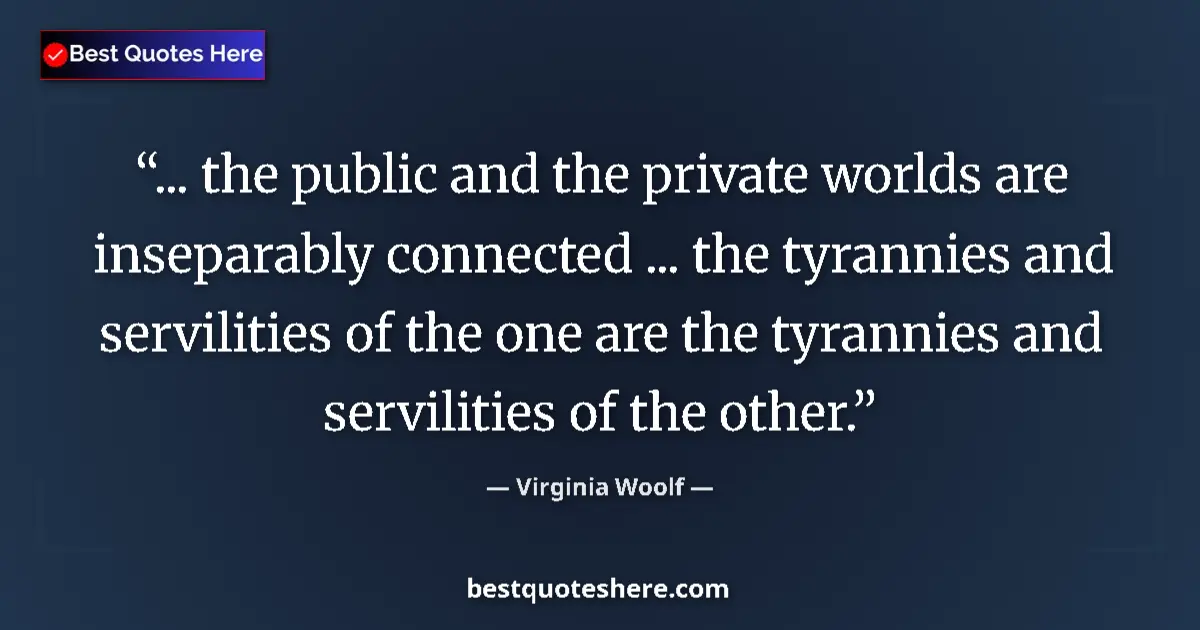 Quote by Virginia Woolf: ... the public and the private worlds are inseparably connected ... the tyrannies and servilities of...