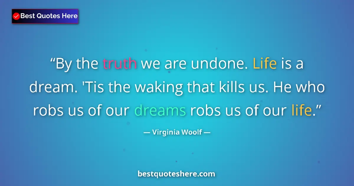 Quote by Virginia Woolf: By the truth we are undone. Life is a dream. 'Tis the waking that kills us. He who robs us of our dr...