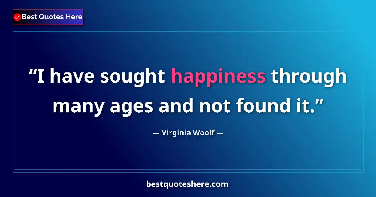 Quote by Virginia Woolf: I have sought happiness through many ages and not found it....