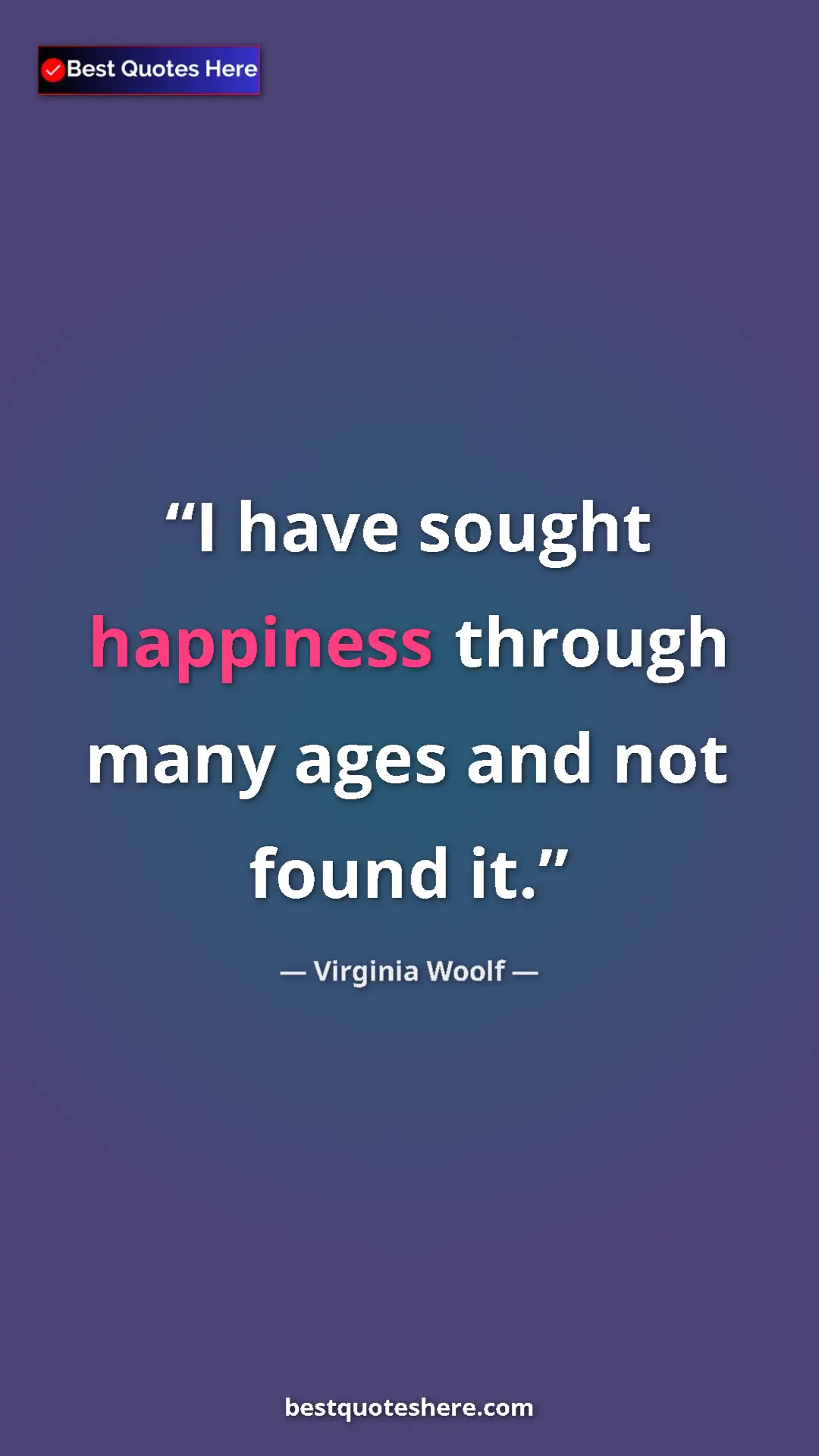 Pinterest quote poster by Virginia Woolf: "I have sought happiness through many ages and not found it."