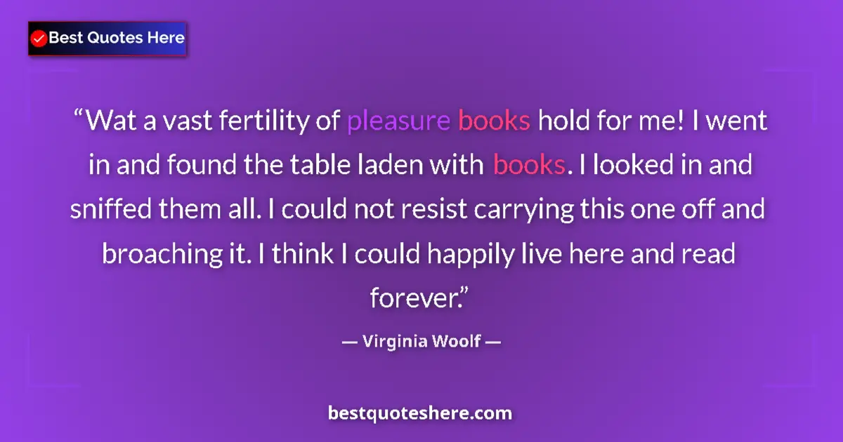 Image for the quote by Virginia Woolf: Wat a vast fertility of pleasure books hold for me! I went in and found the table laden with books. ...