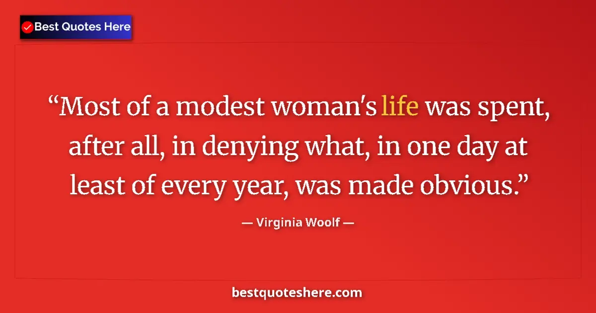 Quote by Virginia Woolf: Most of a modest woman's life was spent, after all, in denying what, in one day at least of every ye...