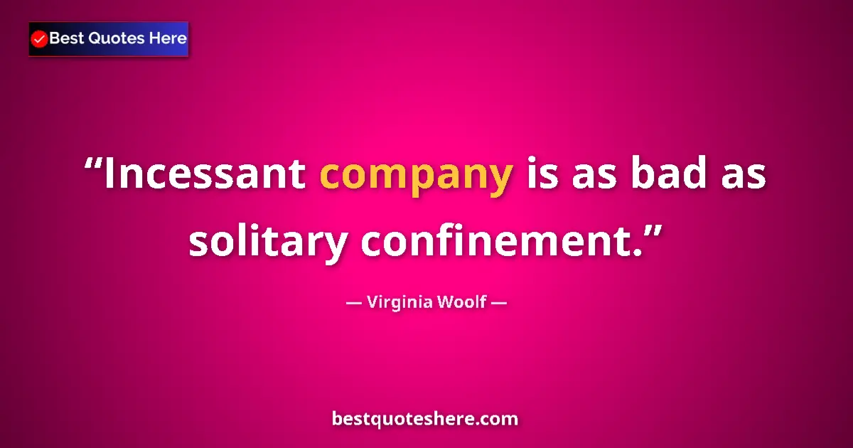 Quote by Virginia Woolf: Incessant company is as bad as solitary confinement....
