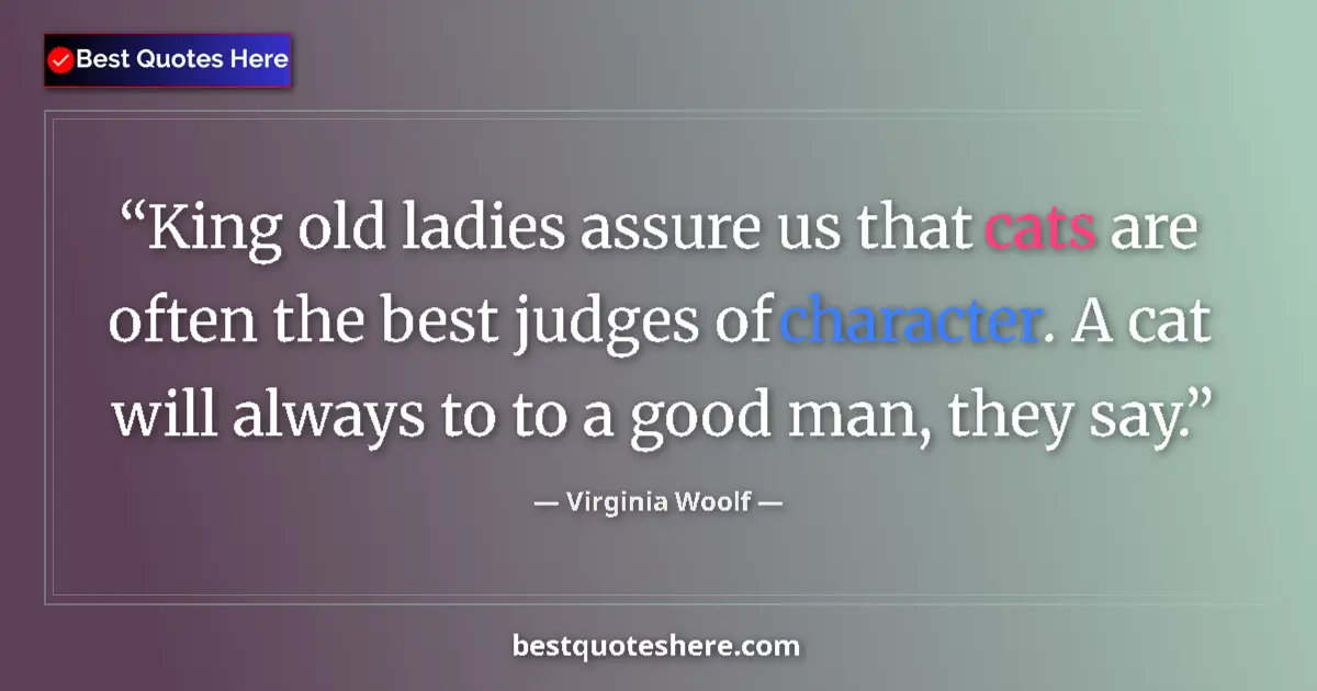 Quote by Virginia Woolf: King old ladies assure us that cats are often the best judges of character. A cat will always to to ...