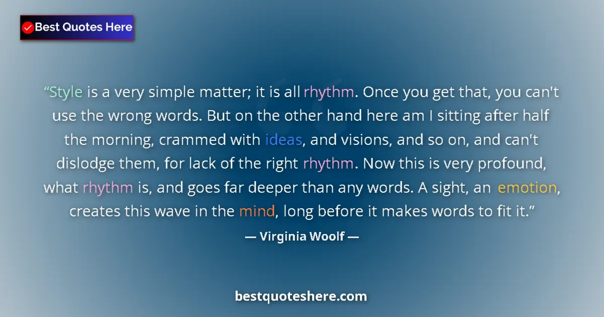 Quote by Virginia Woolf: Style is a very simple matter; it is all rhythm. Once you get that, you can't use the wrong words. B...
