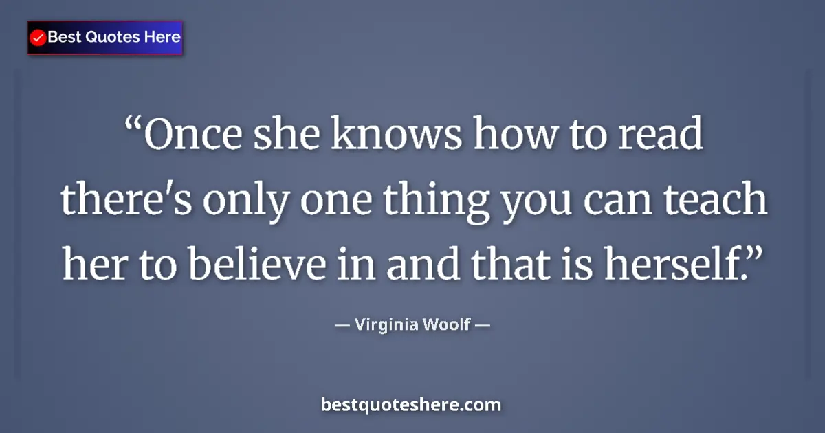 Quote by Virginia Woolf: Once she knows how to read there's only one thing