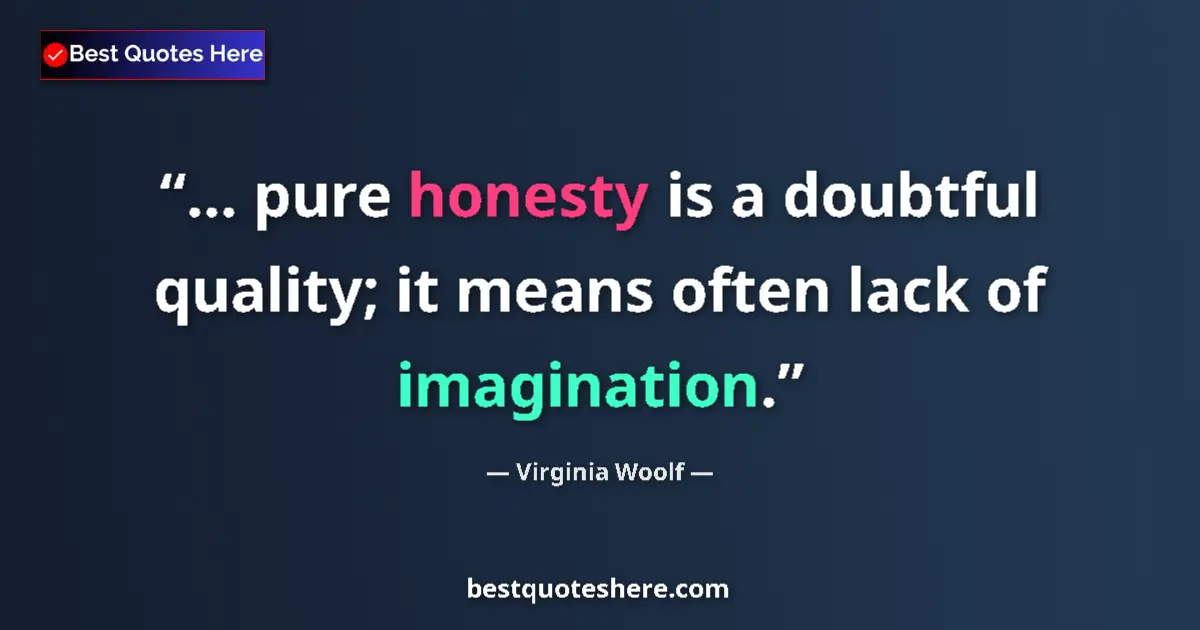 Virginia Woolf Quote: "... pure honesty is a doubtful quality; it means often lack..." Virginia Woolf quote: "... pure honesty is a doubtful quality; it means often lack..."