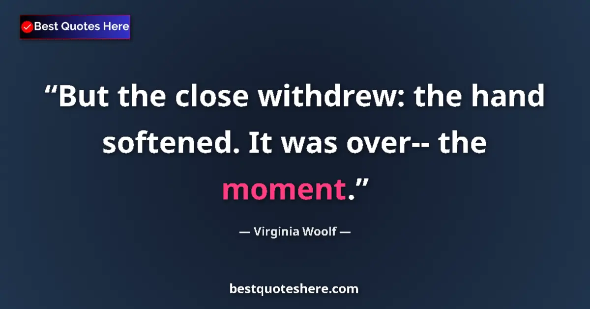 Quote by Virginia Woolf: But the close withdrew: the hand softened. It was over-- the moment....