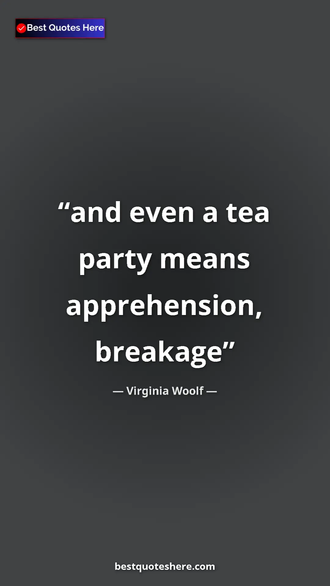 Virginia Woolf Quote Card: "and even a tea party means apprehension, breakage" Pinterest quote poster by Virginia Woolf: "and even a tea party means apprehension, breakage"