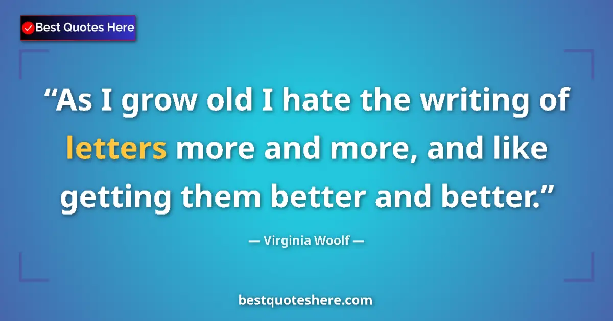 Quote by Virginia Woolf: As I grow old I hate the writing of letters more and more, and like getting them better and better....