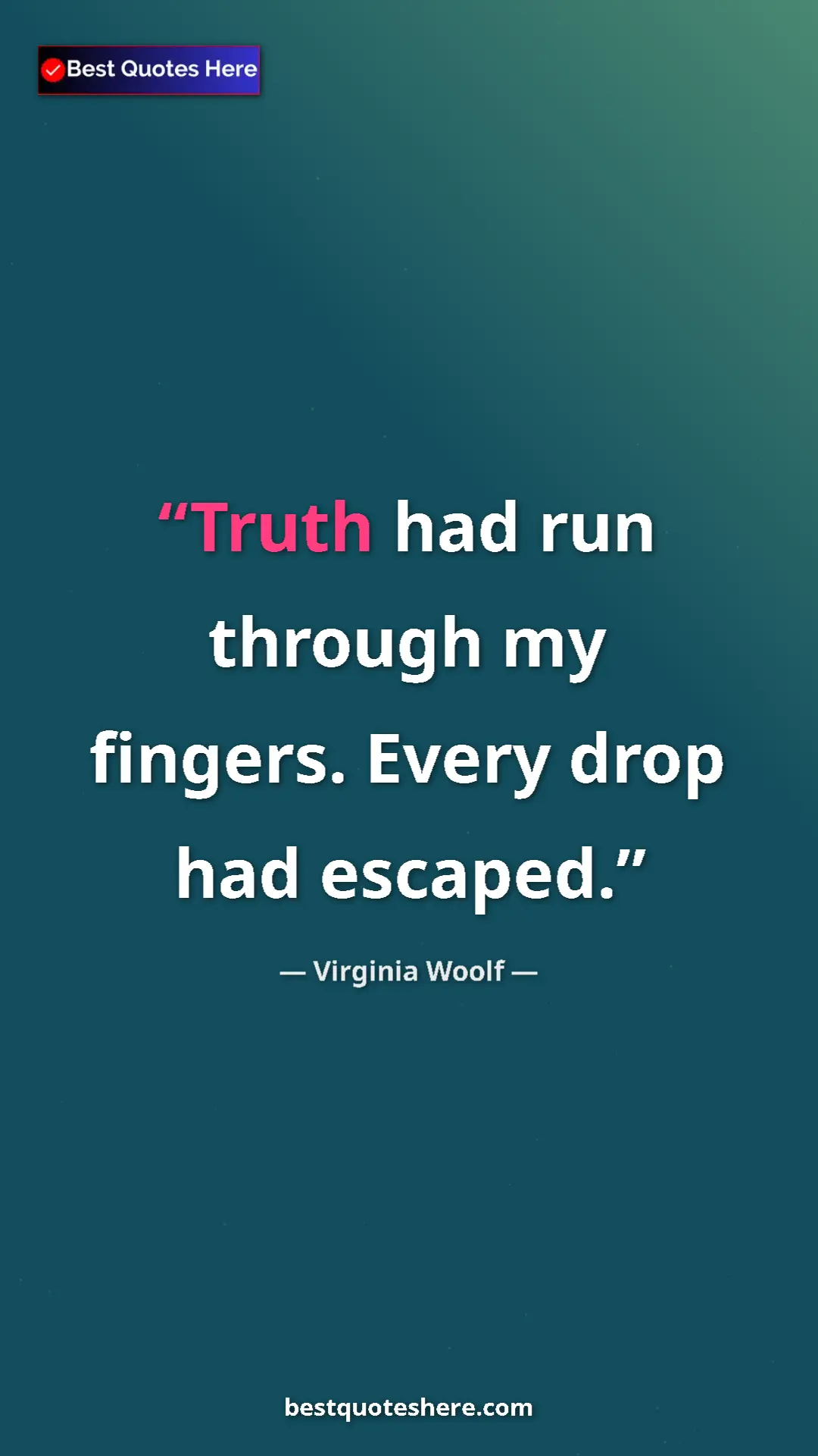 Virginia Woolf Quote Card: "Truth had run through my fingers. Every drop had escaped." Pinterest quote poster by Virginia Woolf: "Truth had run through my fingers. Every drop had escaped."