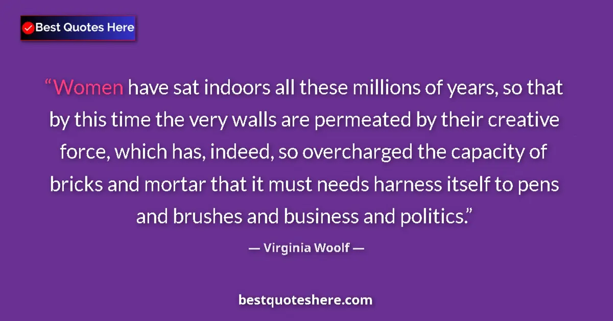 Quote by Virginia Woolf: Women have sat indoors all these millions of years