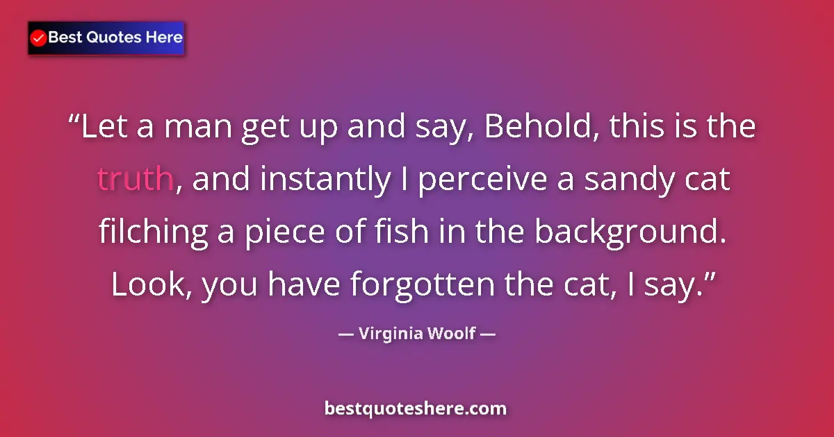 Quote by Virginia Woolf: Let a man get up and say, Behold, this is the trut