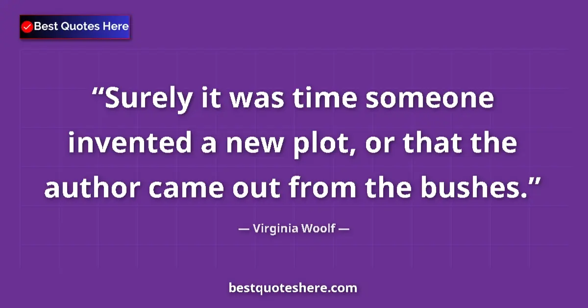 Quote by Virginia Woolf: Surely it was time someone invented a new plot, or that the author came out from the bushes....