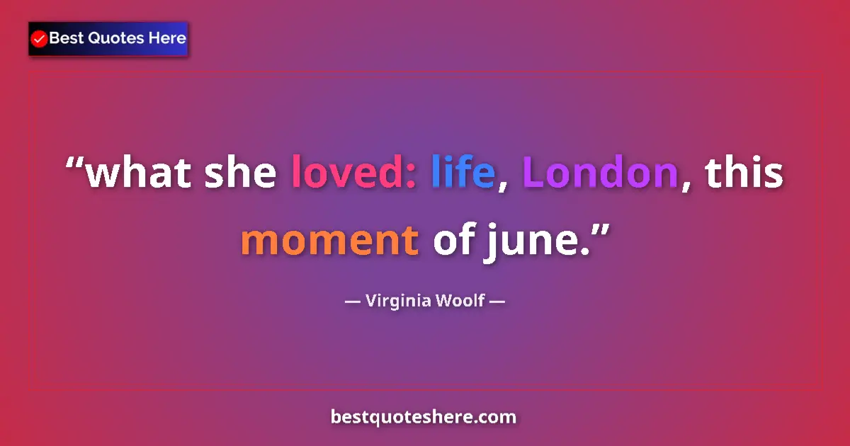 Quote by Virginia Woolf: what she loved: life, London, this moment of june....