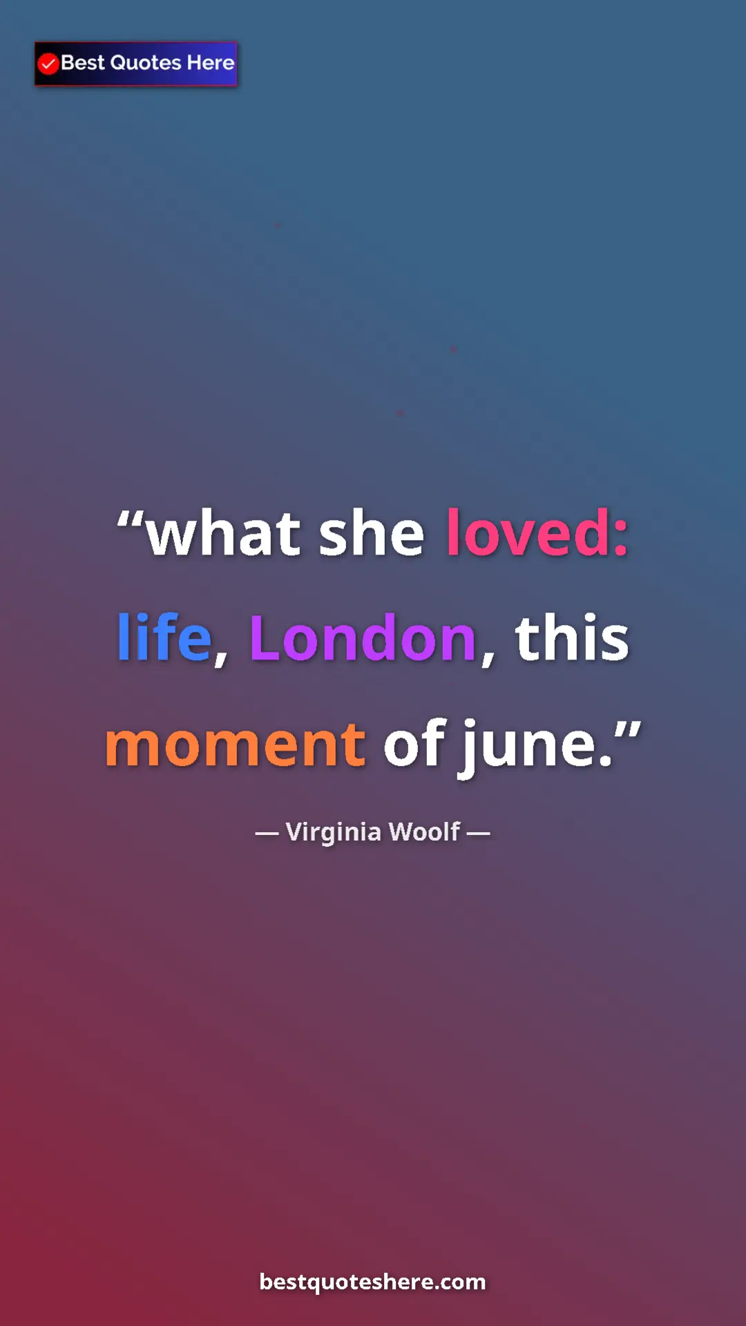 Virginia Woolf Quote Card: "what she loved: life, London, this moment of june." Pinterest quote poster by Virginia Woolf: "what she loved: life, London, this moment of june."