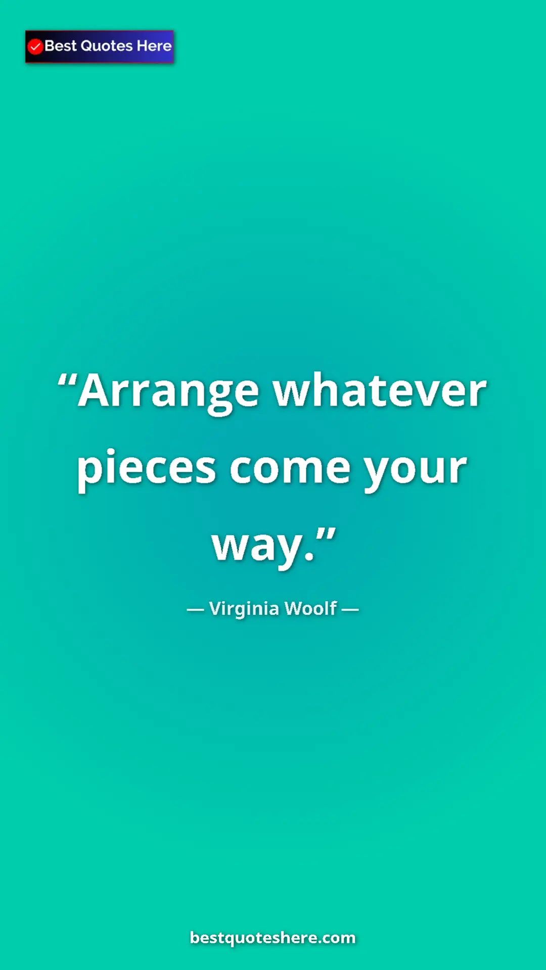 Virginia Woolf Quote Card: "Arrange whatever pieces come your way." Pinterest quote poster by Virginia Woolf: "Arrange whatever pieces come your way."